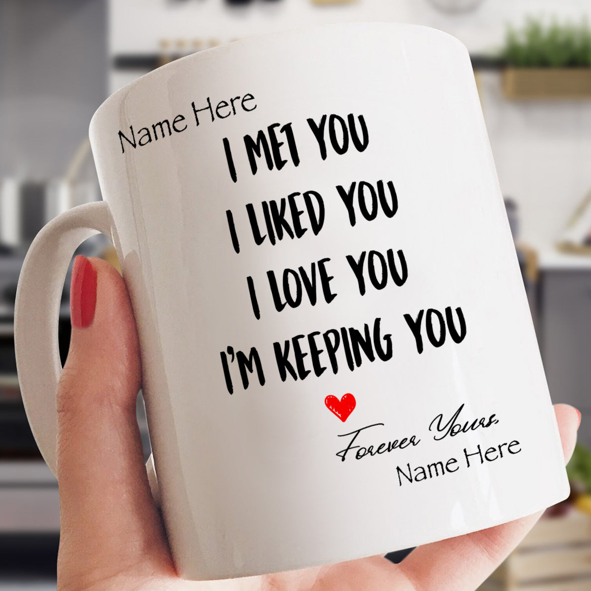 I MET YOU I LIKED YOU I LOVE YOU I'M KEEPING YOU - PERSONALIZE MUG