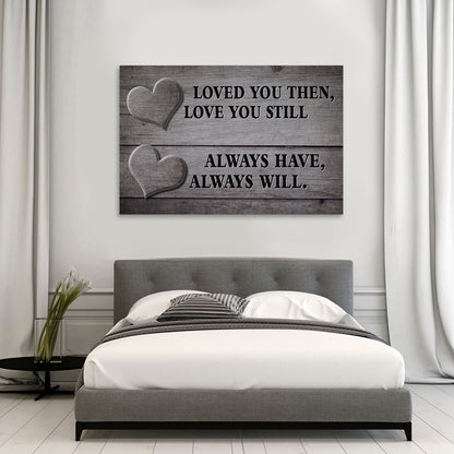 "LOVED YOU THEN, LOVE YOU STILL - ALWAYS HAVE, ALWAYS WILL." - PREMIUM CANVAS, POSTER